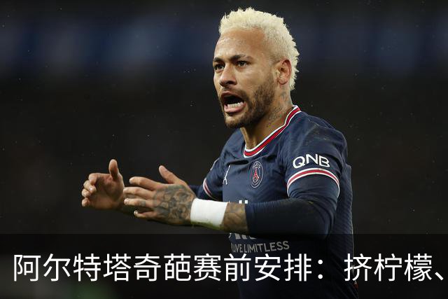 阿尔特塔奇葩赛前安排：挤柠檬、多米诺骨牌